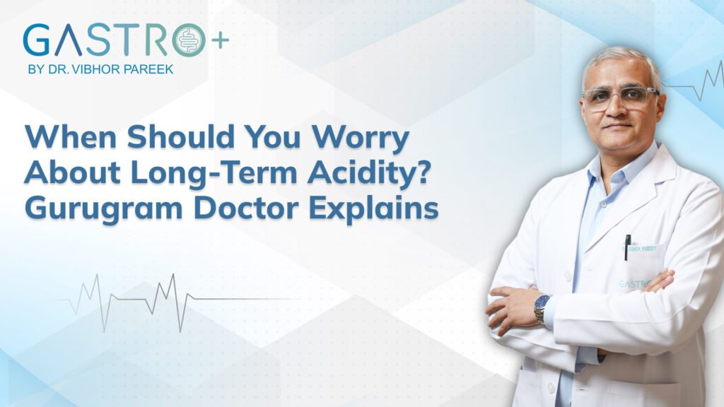When Should You Worry About Long-Term Acidity Gurugram Doctor Explains